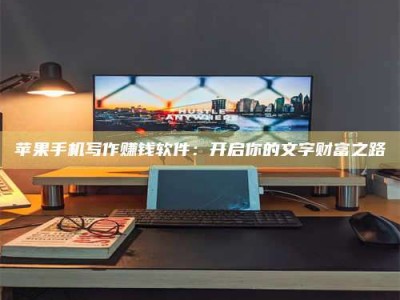 灵宝苹果手机写作赚钱软件：开启你的文字财富之路