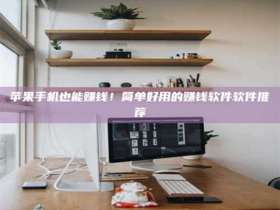 灵宝苹果手机也能赚钱！简单好用的赚钱软件软件推荐