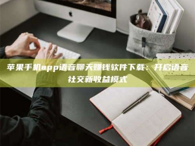 灵宝苹果手机app语音聊天赚钱软件下载：开启语音社交新收益模式