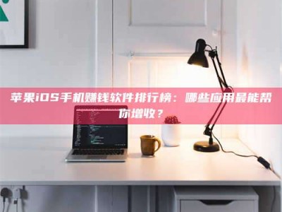 灵宝苹果iOS手机赚钱软件排行榜：哪些应用最能帮你增收？