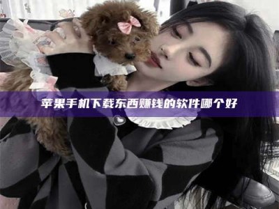 灵宝苹果手机下载东西赚钱的软件哪个好