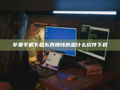 灵宝苹果手机下载东西赚钱的是什么软件下载